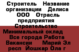 Строитель › Название организации ­ Делиса, ООО › Отрасль предприятия ­ Строительство › Минимальный оклад ­ 1 - Все города Работа » Вакансии   . Марий Эл респ.,Йошкар-Ола г.